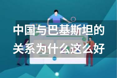 中国与巴基斯坦的关系为什么这么好