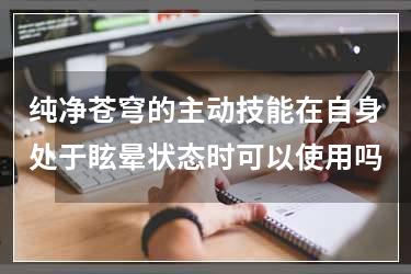 纯净苍穹的主动技能在自身处于眩晕状态时可以使用吗