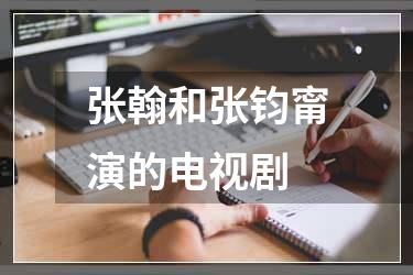张翰和张钧甯演的电视剧