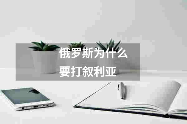 俄罗斯为什么要打叙利亚