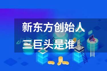 新东方创始人三巨头是谁