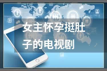 女主怀孕挺肚子的电视剧