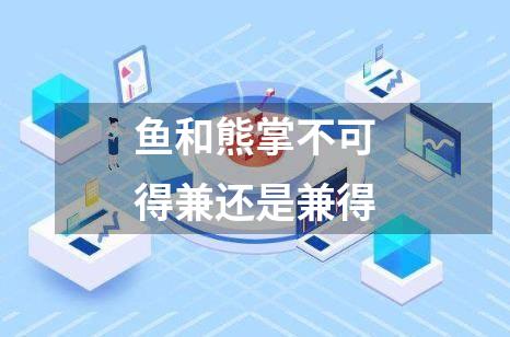 鱼和熊掌不可得兼还是兼得