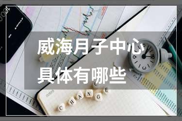 威海月子中心具体有哪些