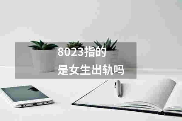 8023指的是女生出轨吗