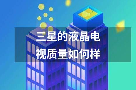 三星的液晶电视质量如何样