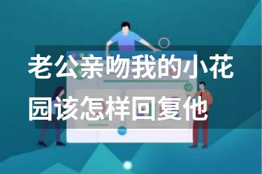 老公亲吻我的小花园该怎样回复他