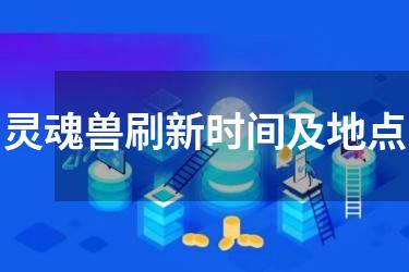 灵魂兽刷新时间及地点