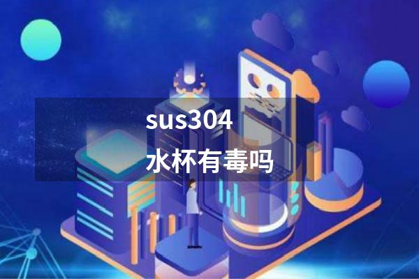 sus304水杯有毒吗