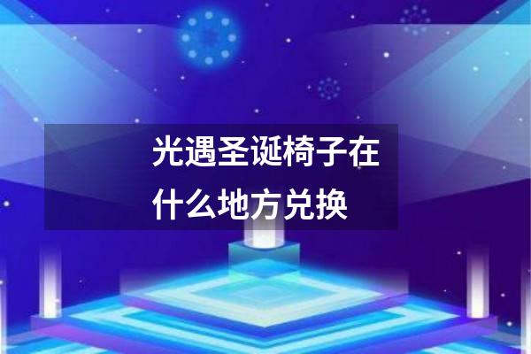 光遇圣诞椅子在什么地方兑换