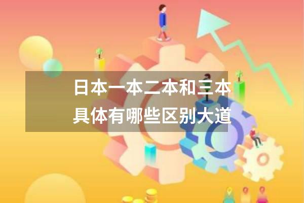 日本一本二本和三本具体有哪些区别大道