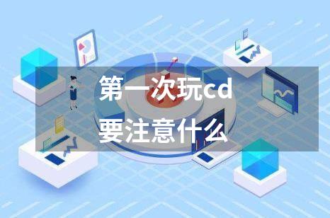 第一次玩cd要注意什么