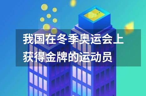 我国在冬季奥运会上获得金牌的运动员