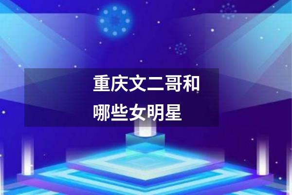 重庆文二哥和哪些女明星