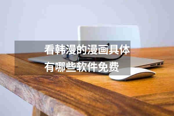 看韩漫的漫画具体有哪些软件免费