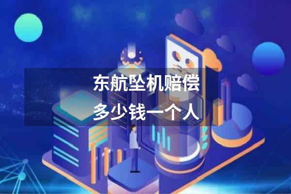 东航坠机赔偿多少钱一个人