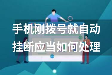 手机刚拨号就自动挂断应当如何处理