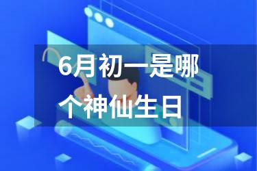 6月初一是哪个神仙生日