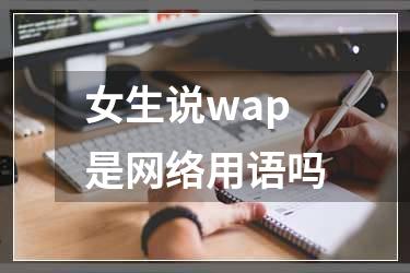 女生说wap是网络用语吗