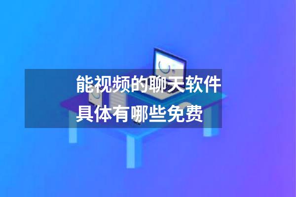 能视频的聊天软件具体有哪些免费