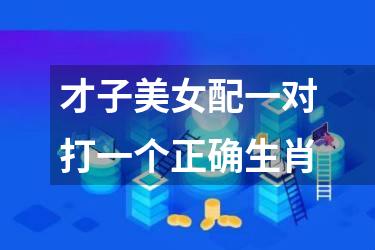 才子美女配一对打一个正确生肖