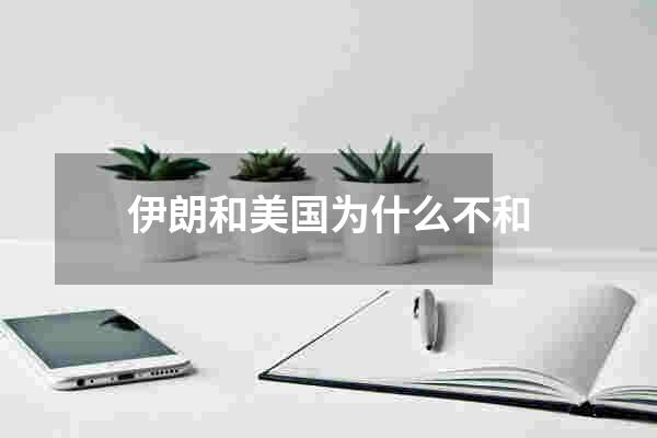 伊朗和美国为什么不和