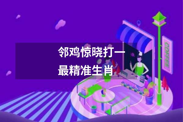 邻鸡惊晓打一最精准生肖