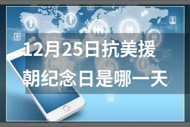 12月25日抗美援朝纪念日是哪一天
