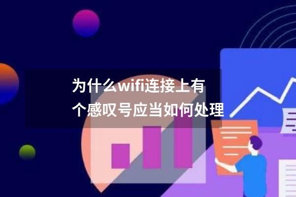 为什么wifi连接上有个感叹号应当如何处理