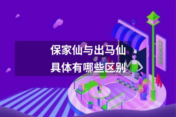 保家仙与出马仙具体有哪些区别