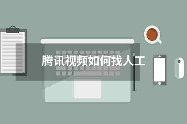 腾讯视频如何找人工
