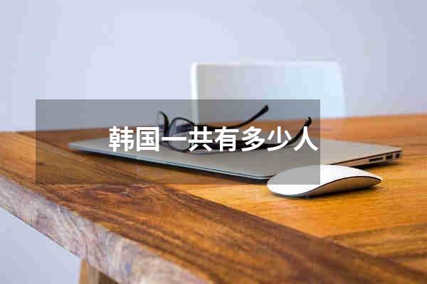 韩国一共有多少人