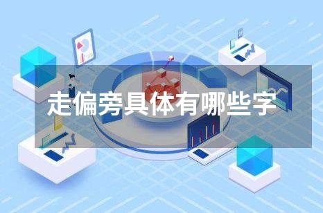 走偏旁具体有哪些字