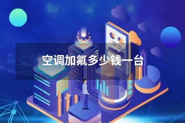 空调加氟多少钱一台