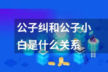 公子纠和公子小白是什么关系