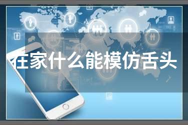 在家什么能模仿舌头