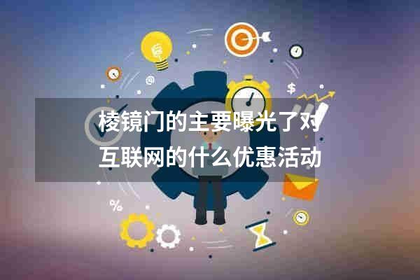 棱镜门的主要曝光了对互联网的什么优惠活动