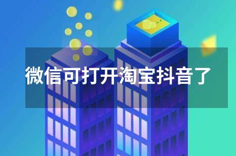 微信可打开淘宝抖音了