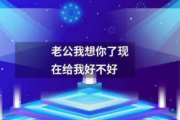 老公我想你了现在给我好不好