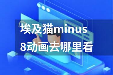 埃及猫minus8动画去哪里看
