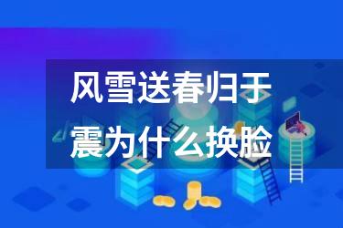 风雪送春归于震为什么换脸