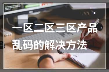 一区二区三区产品乱码的解决方法