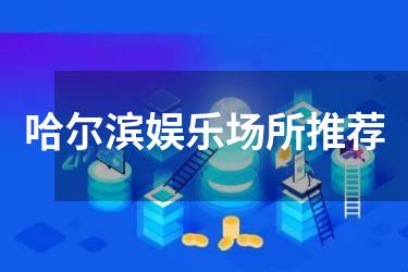 哈尔滨娱乐场所推荐