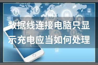 数据线连接电脑只显示充电应当如何处理