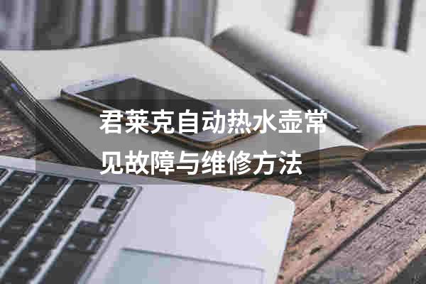 君莱克自动热水壶常见故障与维修方法