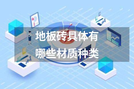地板砖具体有哪些材质种类