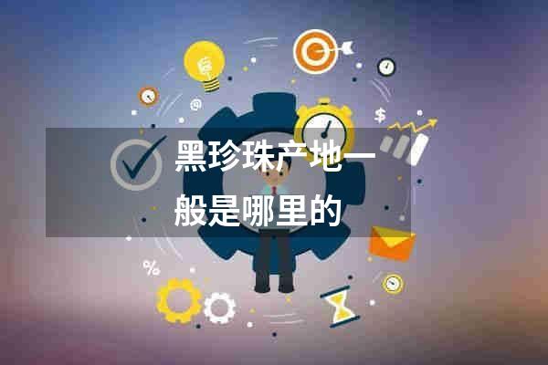 黑珍珠产地一般是哪里的