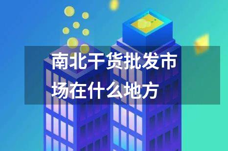 南北干货批发市场在什么地方