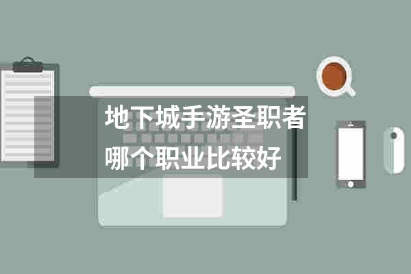 地下城手游圣职者哪个职业比较好