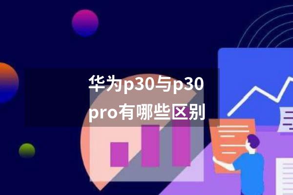 华为p30与p30pro有哪些区别